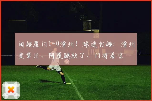 闽超厦门1-0漳州！球迷打趣：漳州变章川、阿厦腿软了、门将着凉