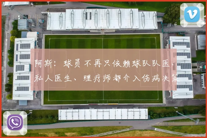 阿斯：球员不再只依赖球队队医，私人医生、理疗师都介入伤病决策